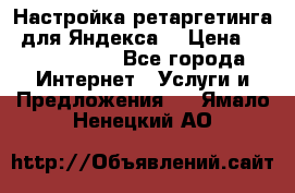 Настройка ретаргетинга (для Яндекса) › Цена ­ 5000-10000 - Все города Интернет » Услуги и Предложения   . Ямало-Ненецкий АО